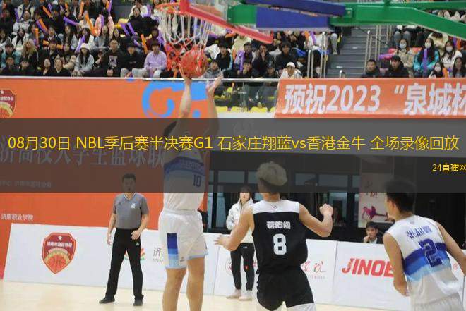 08月30日 NBL季后賽半決賽G1 石家莊翔藍(lán)vs香港金牛 全場錄像回放