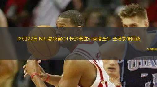 09月22日 NBL總決賽G4 長沙勇勝vs香港金牛 全場錄像回放