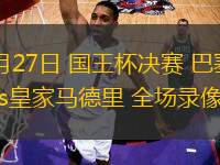 04月27日 國王杯決賽 巴塞羅那vs皇家馬德里 全場錄像